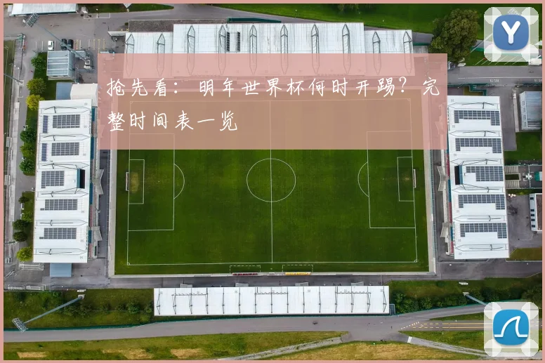 抢先看：明年世界杯何时开踢？完整时间表一览