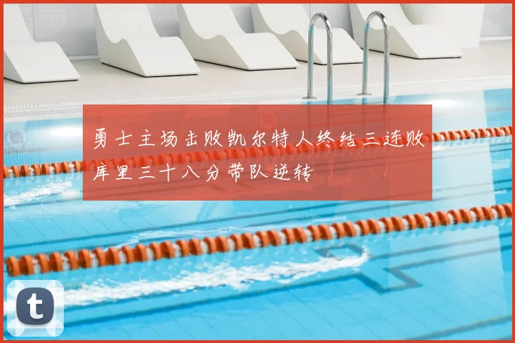 勇士主场击败凯尔特人终结三连败库里三十八分带队逆转