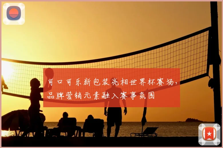 可口可乐新包装亮相世界杯赛场，品牌营销元素融入赛事氛围