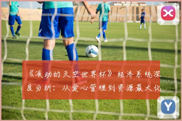 《滚动的天空世界杯》经济系统深度分析：从爱心管理到资源最大化
