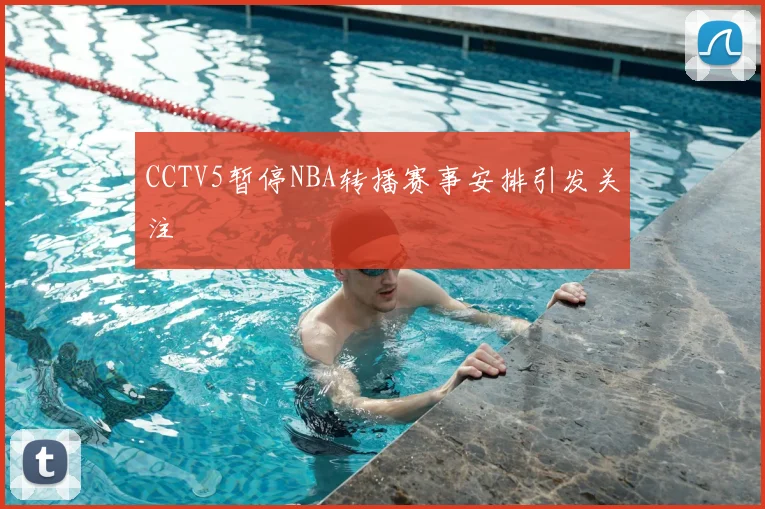 CCTV5暂停NBA转播赛事安排引发关注