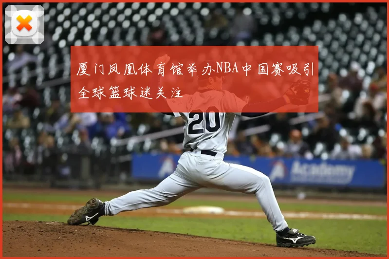 厦门凤凰体育馆举办NBA中国赛吸引全球篮球迷关注