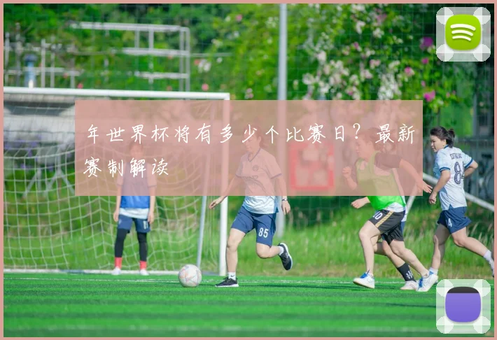 年世界杯将有多少个比赛日？最新赛制解读