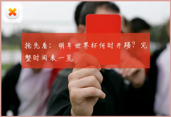 抢先看：明年世界杯何时开踢？完整时间表一览