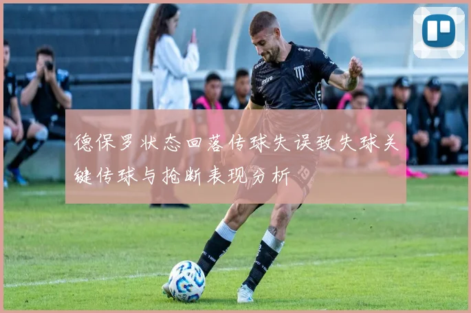 德保罗状态回落传球失误致失球关键传球与抢断表现分析