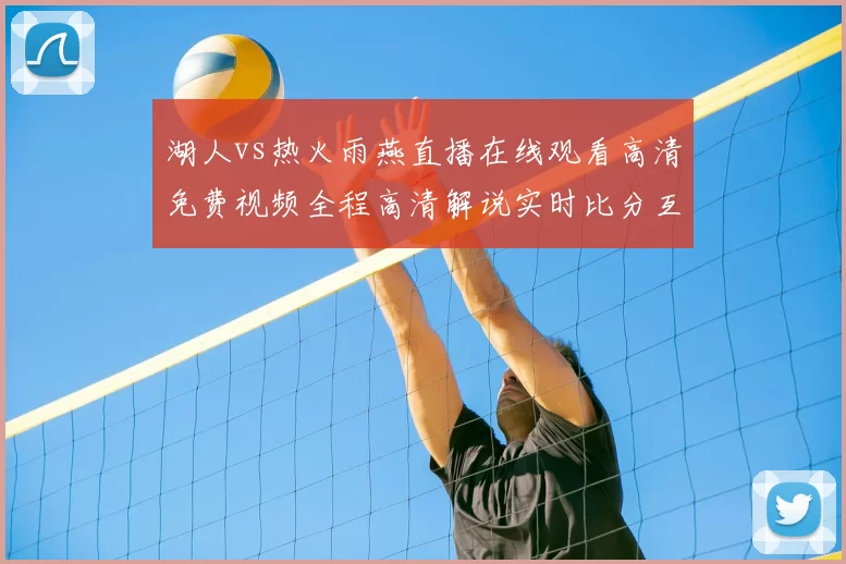 湖人vs热火雨燕直播在线观看高清免费视频全程高清解说实时比分互动回放