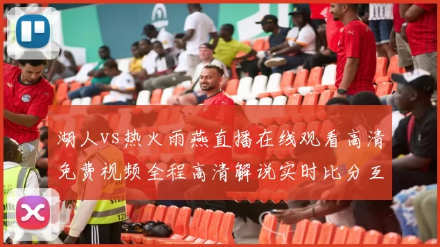 湖人vs热火雨燕直播在线观看高清免费视频全程高清解说实时比分互动回放