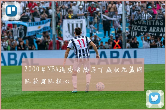 2000年NBA选秀肯扬马丁成状元篮网队获建队核心