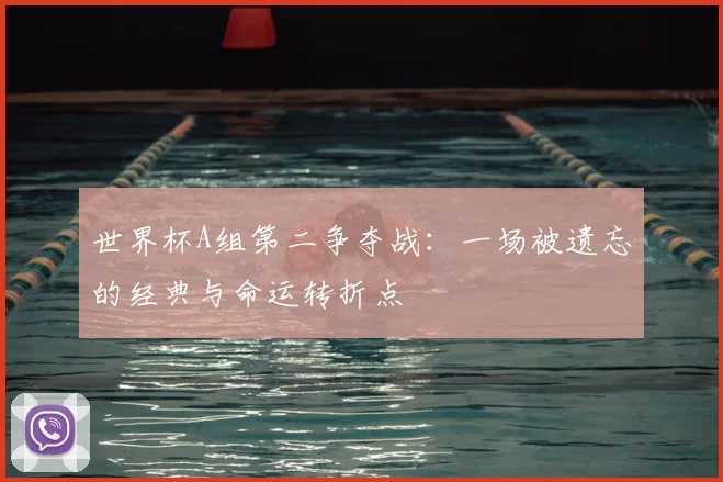 世界杯A组第二争夺战:一场被遗忘的经典与命运转折点