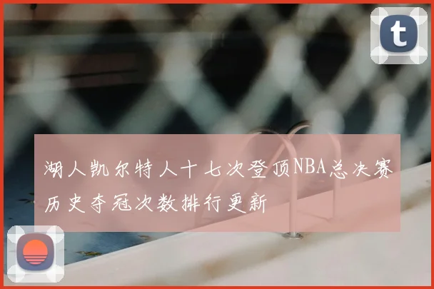 湖人凯尔特人十七次登顶NBA总决赛历史夺冠次数排行更新