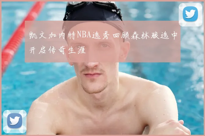凯文加内特NBA选秀回顾森林狼选中开启传奇生涯