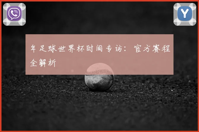 年足球世界杯时间专访：官方赛程全解析