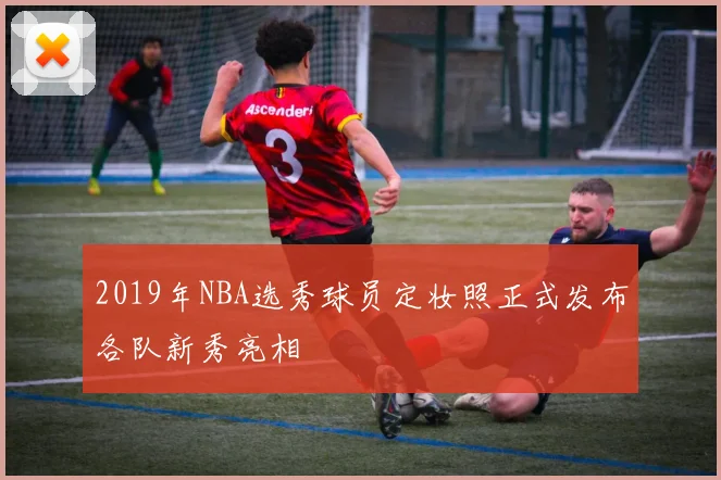 2019年NBA选秀球员定妆照正式发布各队新秀亮相