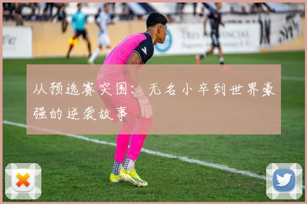 从预选赛突围：无名小卒到世界豪强的逆袭故事