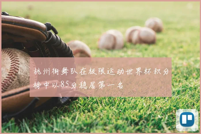 杭州街舞队在极限运动世界杯积分榜中以85分稳居第一名