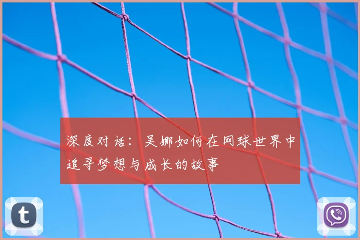 深度对话：吴娜如何在网球世界中追寻梦想与成长的故事