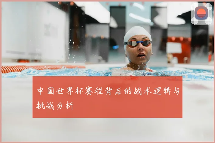 中国世界杯赛程背后的战术逻辑与挑战分析