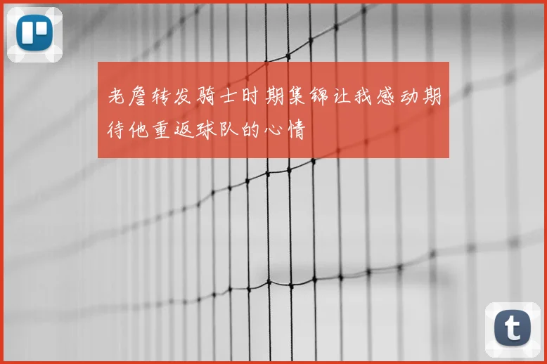 老詹转发骑士时期集锦让我感动期待他重返球队的心情