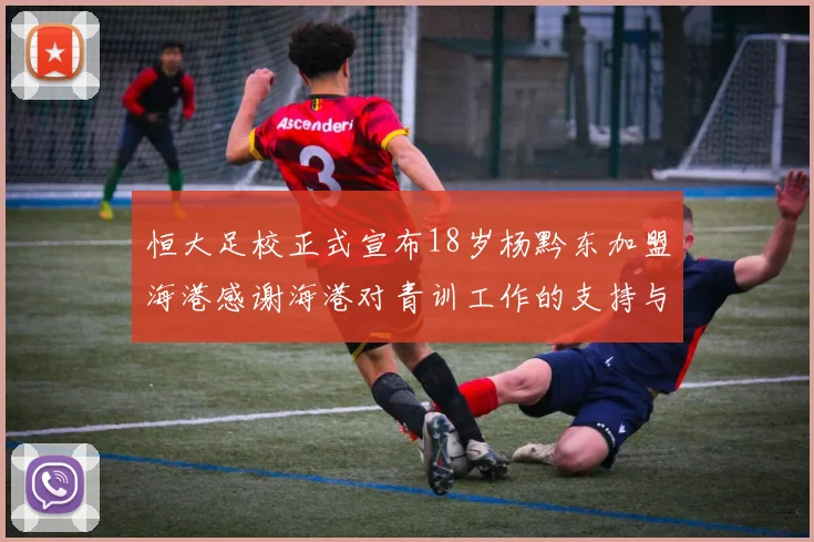 恒大足校正式宣布18岁杨黔东加盟海港感谢海港对青训工作的支持与认可