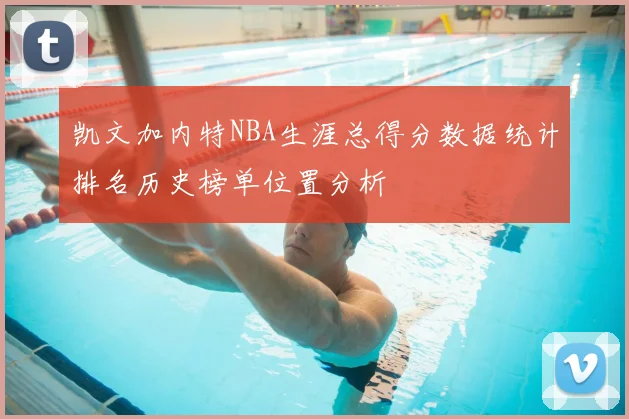 凯文加内特NBA生涯总得分数据统计排名历史榜单位置分析