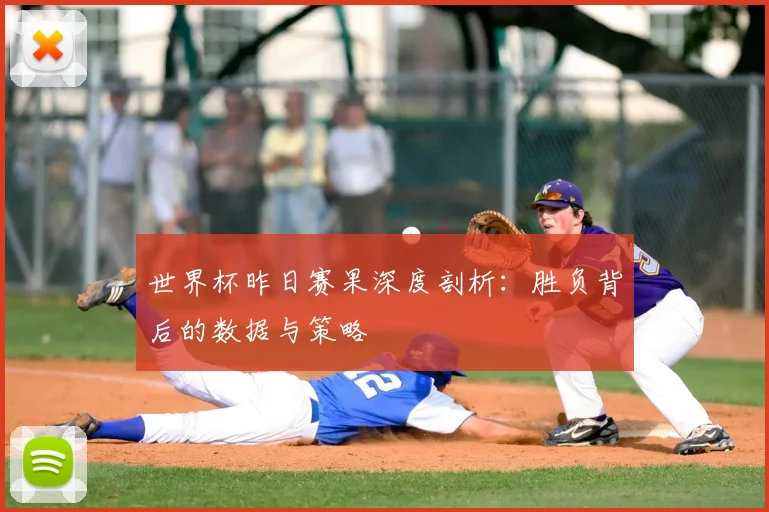 世界杯昨日赛果深度剖析：胜负背后的数据与策略