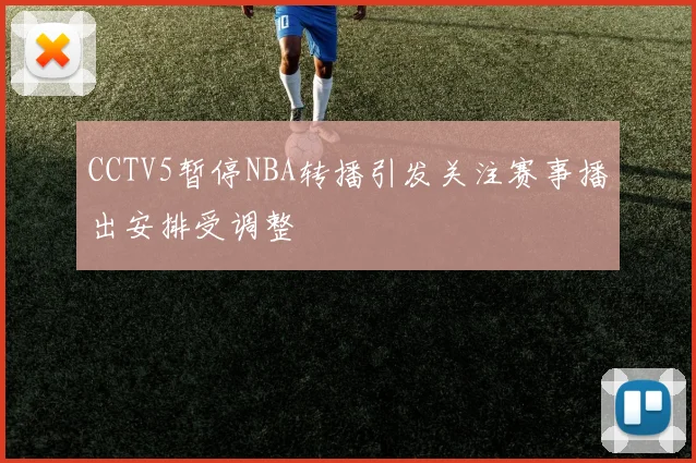 CCTV5暂停NBA转播引发关注赛事播出安排受调整
