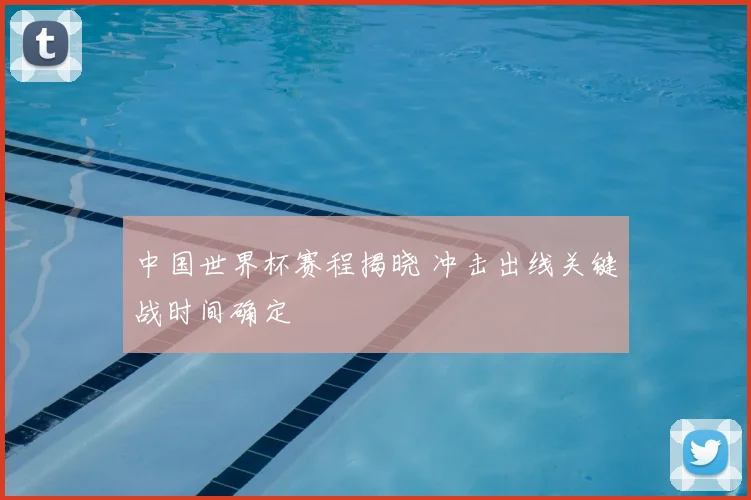 中国世界杯赛程揭晓 冲击出线关键战时间确定