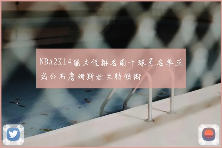 NBA2K14能力值排名前十球员名单正式公布詹姆斯杜兰特领衔