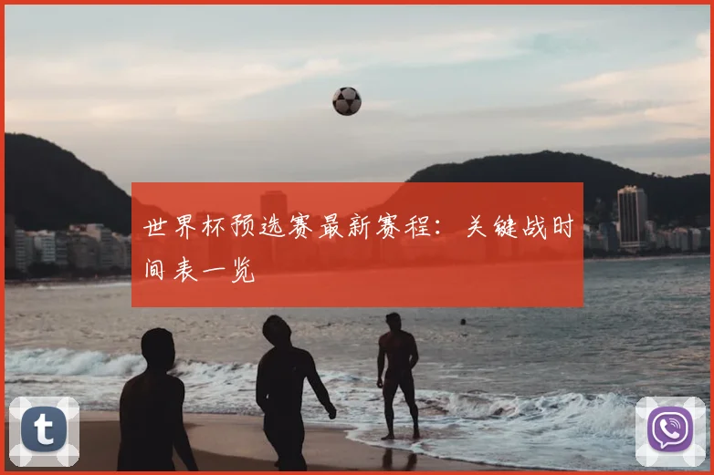 世界杯预选赛最新赛程：关键战时间表一览