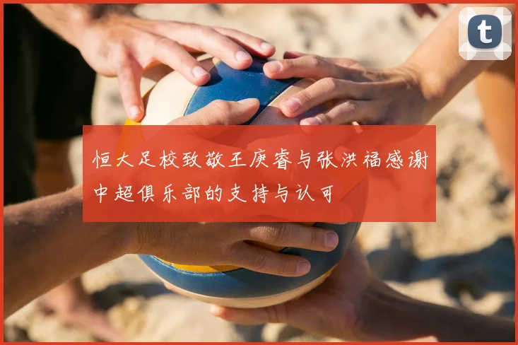 恒大足校致敬王庚睿与张洪福感谢中超俱乐部的支持与认可