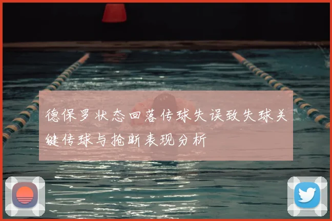 德保罗状态回落传球失误致失球关键传球与抢断表现分析
