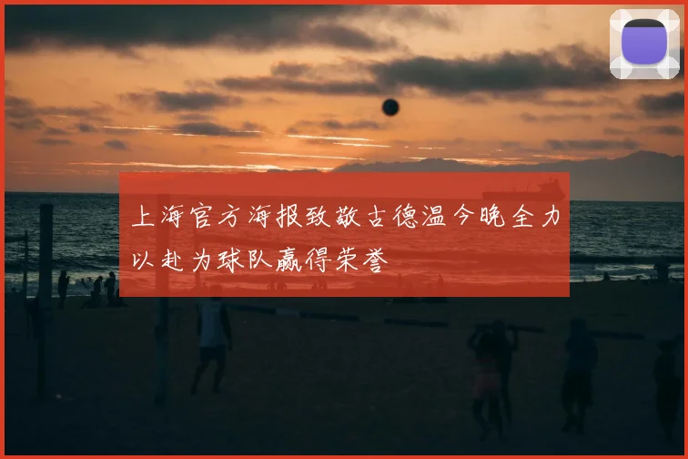 上海官方海报致敬古德温今晚全力以赴为球队赢得荣誉