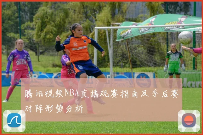 腾讯视频NBA直播观赛指南及季后赛对阵形势分析